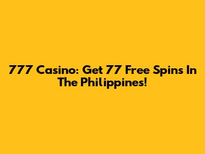 777 Casino: Get 77 Free Spins In The Philippines!