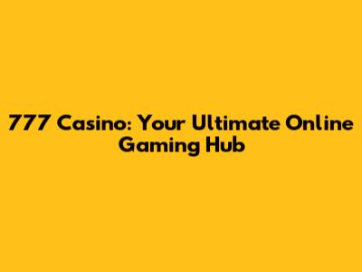 777 Casino: Your Ultimate Online Gaming Hub