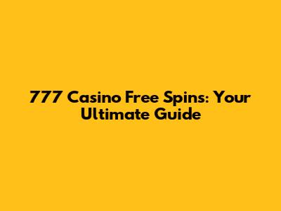 777 Casino Free Spins: Your Ultimate Guide