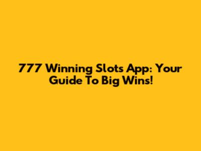 777 Winning Slots App: Your Guide To Big Wins!