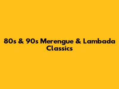 80s & 90s Merengue & Lambada Classics