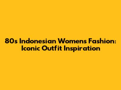 80s Indonesian Women's Fashion: Iconic Outfit Inspiration