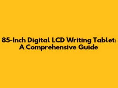 85-Inch Digital LCD Writing Tablet: A Comprehensive Guide