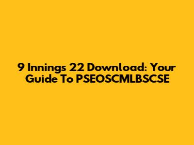 9 Innings 22 Download: Your Guide To PSEOSCMLBSCSE