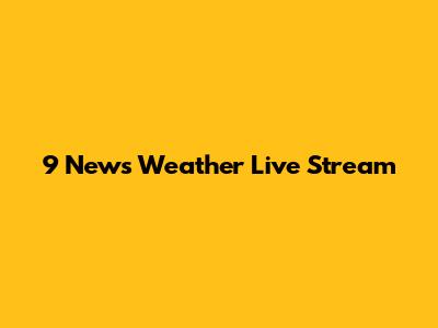 9 News Weather Live Stream