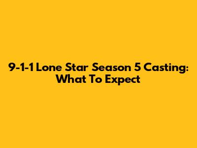 9-1-1 Lone Star Season 5 Casting: What To Expect