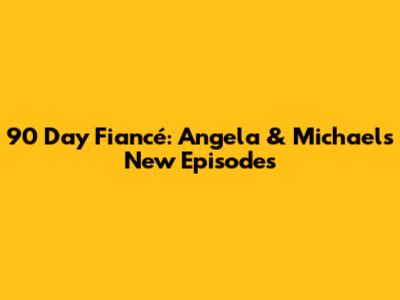 90 Day Fiancé: Angela & Michael's New Episodes