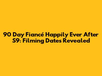 90 Day Fiancé Happily Ever After S9: Filming Dates Revealed