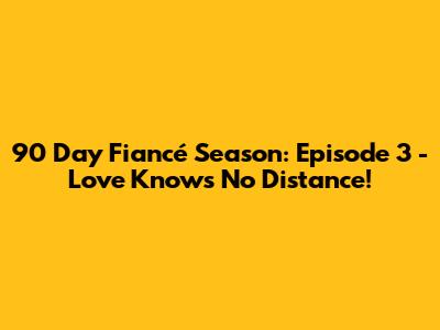90 Day Fiancé Season: Episode 3 - Love Knows No Distance!