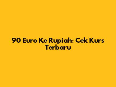 90 Euro Ke Rupiah: Cek Kurs Terbaru