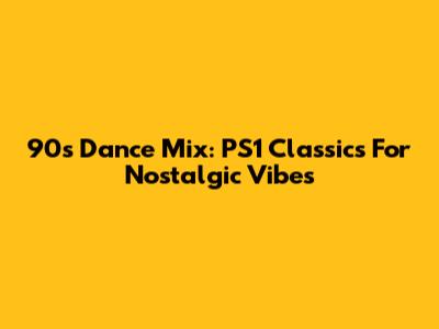 90s Dance Mix: PS1 Classics For Nostalgic Vibes