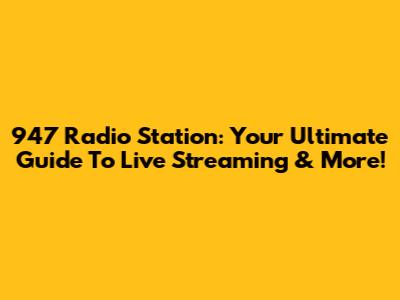 947 Radio Station: Your Ultimate Guide To Live Streaming & More!