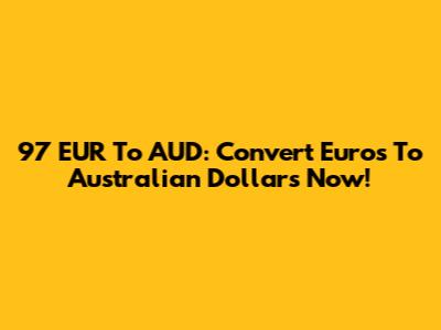 97 EUR To AUD: Convert Euros To Australian Dollars Now!
