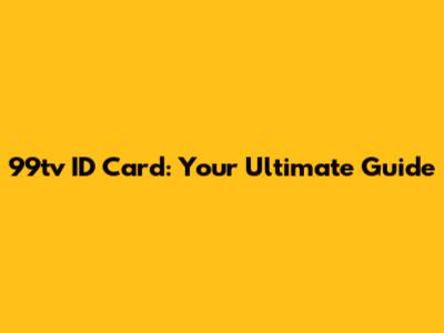 99tv ID Card: Your Ultimate Guide