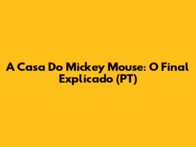 A Casa Do Mickey Mouse: O Final Explicado (PT)