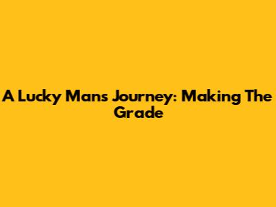 A Lucky Man's Journey: Making The Grade