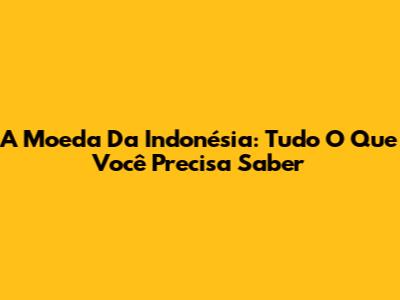 A Moeda Da Indonésia: Tudo O Que Você Precisa Saber