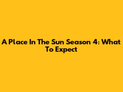 A Place In The Sun Season 4: What To Expect