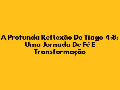 A Profunda Reflexão De Tiago 4:8: Uma Jornada De Fé E Transformação