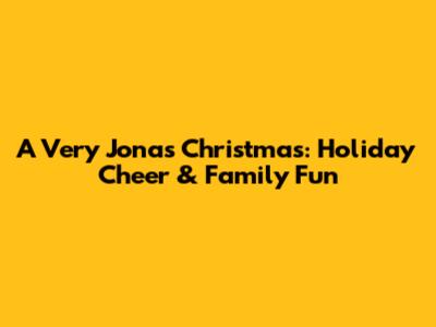A Very Jonas Christmas: Holiday Cheer & Family Fun