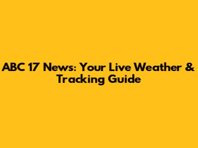 ABC 17 News: Your Live Weather & Tracking Guide