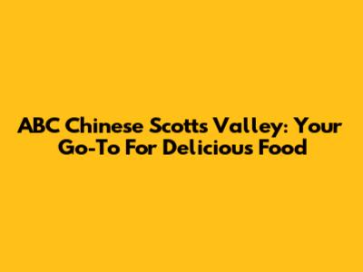 ABC Chinese Scotts Valley: Your Go-To For Delicious Food