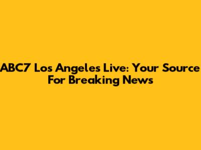 ABC7 Los Angeles Live: Your Source For Breaking News