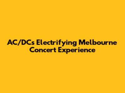 AC/DC's Electrifying Melbourne Concert Experience