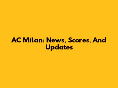 AC Milan: News, Scores, And Updates