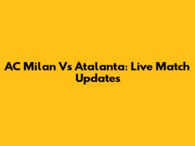 AC Milan Vs Atalanta: Live Match Updates