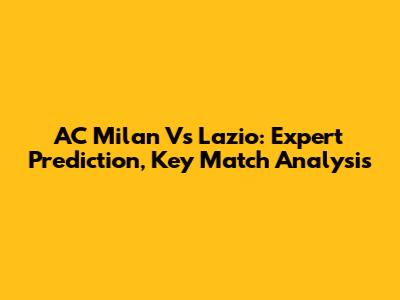 AC Milan Vs Lazio: Expert Prediction, Key Match Analysis