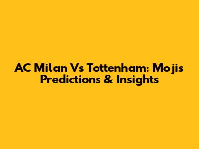 AC Milan Vs Tottenham: Moji's Predictions & Insights