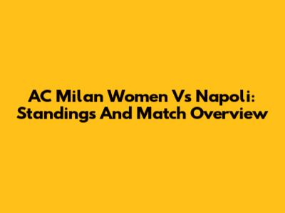 AC Milan Women Vs Napoli: Standings And Match Overview