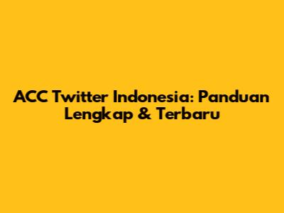 ACC Twitter Indonesia: Panduan Lengkap & Terbaru