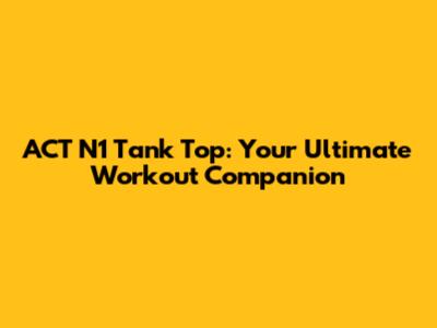 ACT N1 Tank Top: Your Ultimate Workout Companion