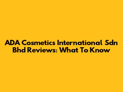 ADA Cosmetics International Sdn Bhd Reviews: What To Know