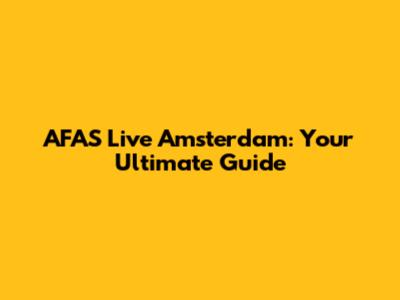 AFAS Live Amsterdam: Your Ultimate Guide