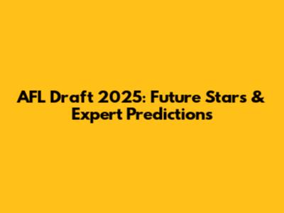 AFL Draft 2025: Future Stars & Expert Predictions