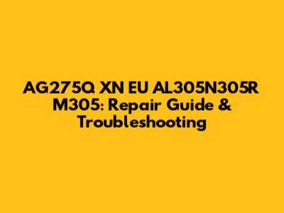 AG275Q XN EU AL305N305R M305: Repair Guide & Troubleshooting