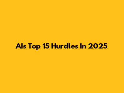 AI's Top 15 Hurdles In 2025