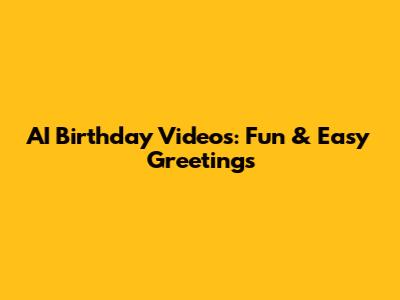 AI Birthday Videos: Fun & Easy Greetings