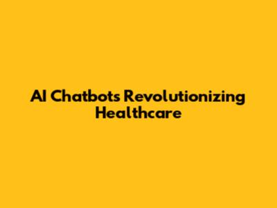 AI Chatbots Revolutionizing Healthcare