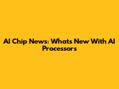 AI Chip News: What's New With AI Processors