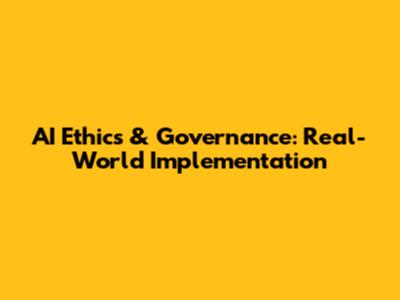 AI Ethics & Governance: Real-World Implementation