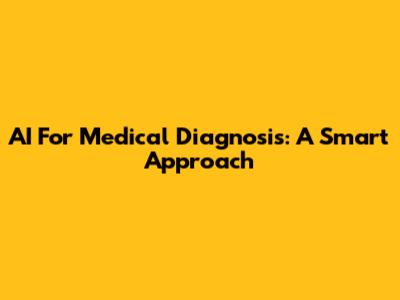 AI For Medical Diagnosis: A Smart Approach