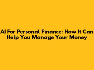 AI For Personal Finance: How It Can Help You Manage Your Money