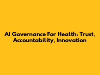 AI Governance For Health: Trust, Accountability, Innovation