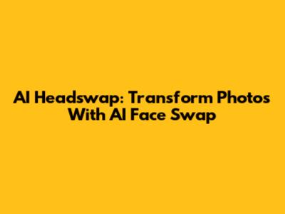 AI Headswap: Transform Photos With AI Face Swap