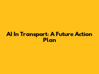 AI In Transport: A Future Action Plan