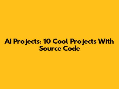 AI Projects: 10 Cool Projects With Source Code